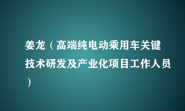 姜龙（高端纯电动乘用车关键技术研发及产业化项目工作人员）