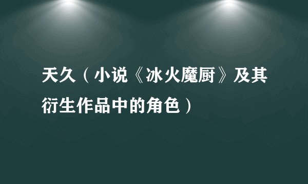 天久（小说《冰火魔厨》及其衍生作品中的角色）