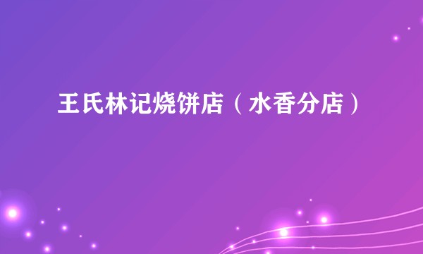 王氏林记烧饼店（水香分店）