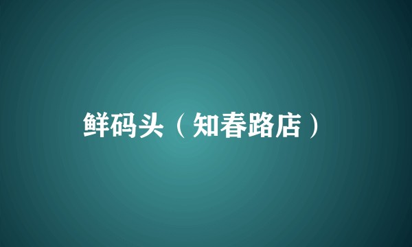 鲜码头（知春路店）