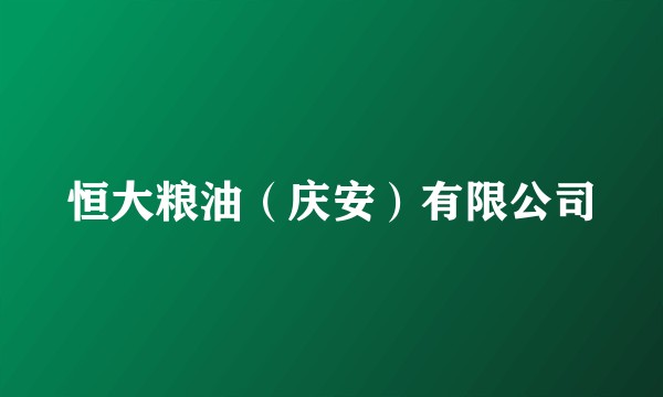 恒大粮油（庆安）有限公司