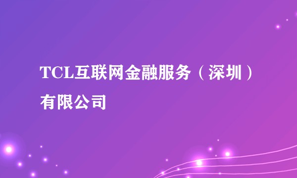 TCL互联网金融服务（深圳）有限公司