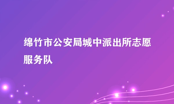 绵竹市公安局城中派出所志愿服务队