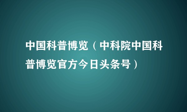 中国科普博览（中科院中国科普博览官方今日头条号）