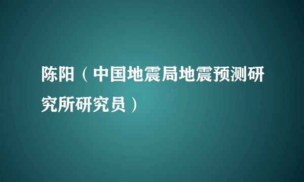陈阳（中国地震局地震预测研究所研究员）