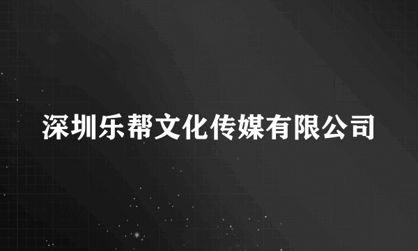 深圳乐帮文化传媒有限公司