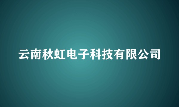 云南秋虹电子科技有限公司