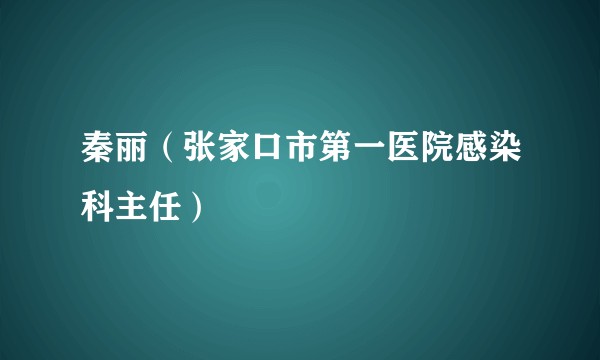 秦丽（张家口市第一医院感染科主任）