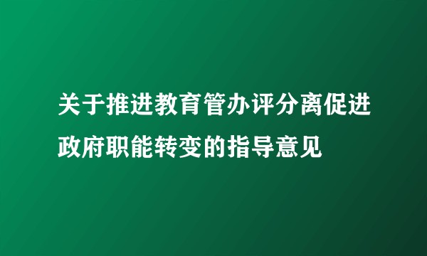 关于推进教育管办评分离促进政府职能转变的指导意见