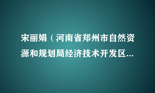宋丽娟（河南省郑州市自然资源和规划局经济技术开发区分局党支部委员）