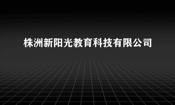 株洲新阳光教育科技有限公司