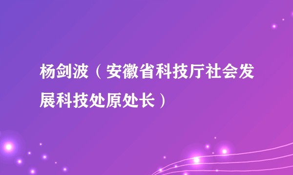 杨剑波（安徽省科技厅社会发展科技处原处长）