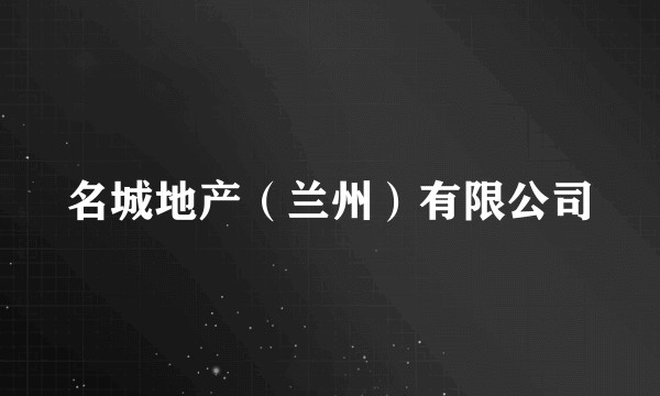 名城地产(兰州)有限公司
