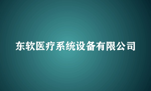 东软医疗系统设备有限公司