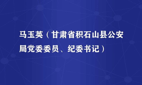 马玉英（甘肃省积石山县公安局党委委员、纪委书记）