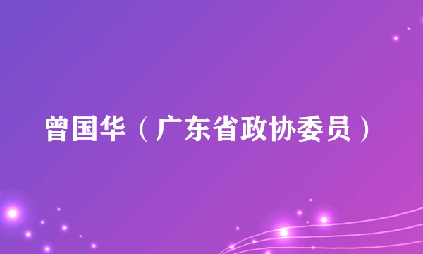 曾国华（广东省政协委员）