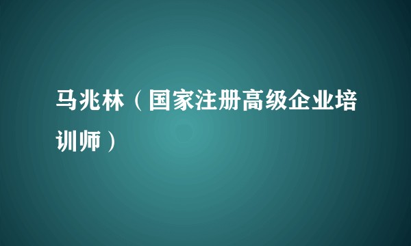 马兆林（国家注册高级企业培训师）