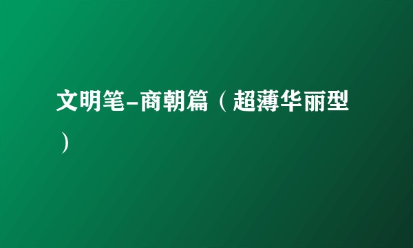 文明笔-商朝篇（超薄华丽型）