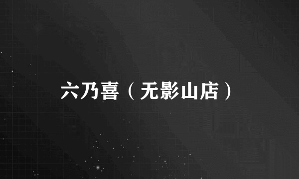 六乃喜（无影山店）