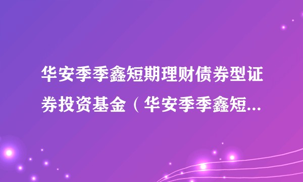 华安季季鑫短期理财债券型证券投资基金（华安季季鑫短期理财债券B）