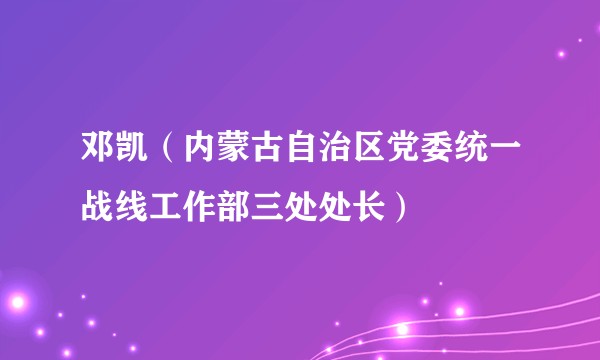 邓凯(内蒙古自治区党委统一战线工作部三处处长)
