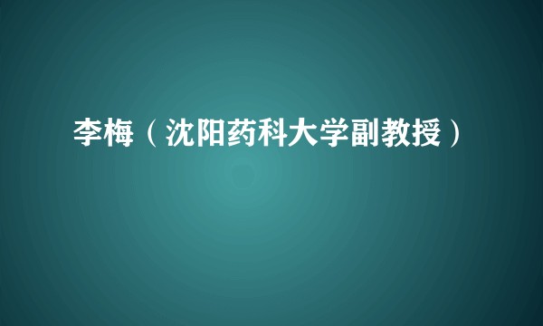 李梅(沈阳药科大学副教授)