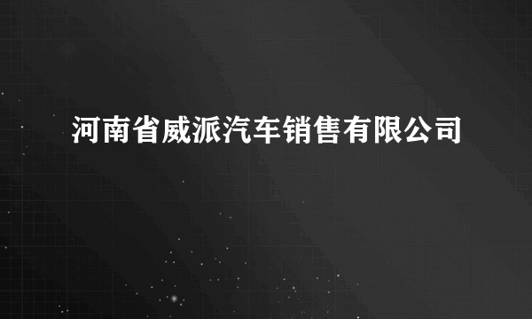 河南省威派汽车销售有限公司