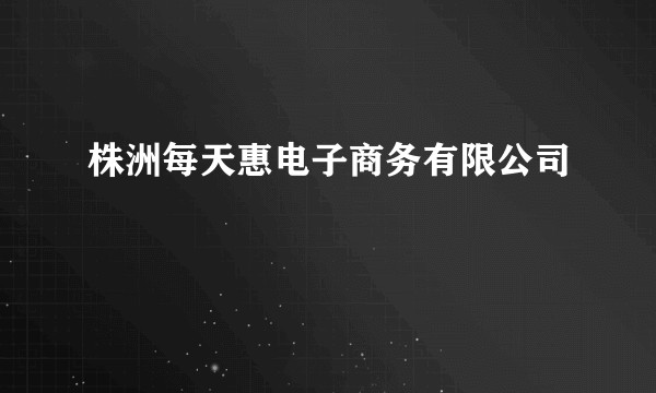 株洲每天惠电子商务有限公司