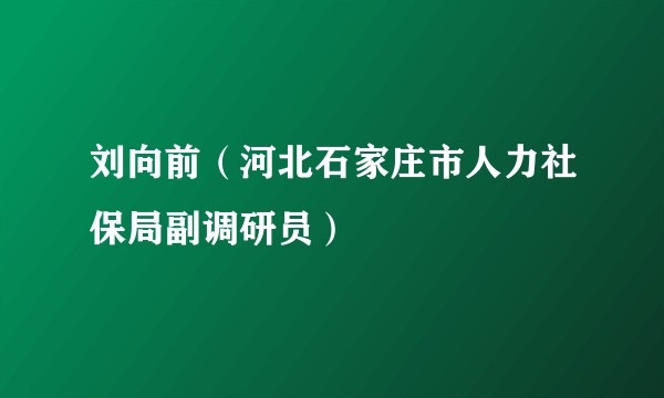 刘向前（河北石家庄市人力社保局副调研员）
