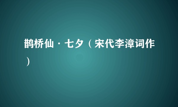 鹊桥仙·七夕（宋代李漳词作）