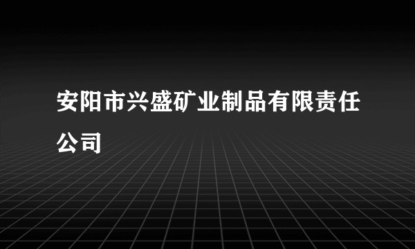 安阳市兴盛矿业制品有限责任公司
