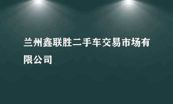 兰州鑫联胜二手车交易市场有限公司