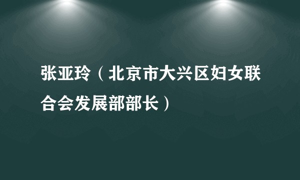 张亚玲（北京市大兴区妇女联合会发展部部长）