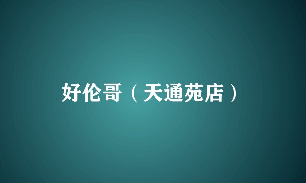 好伦哥（天通苑店）