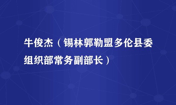 牛俊杰（锡林郭勒盟多伦县委组织部常务副部长）