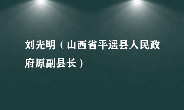 刘光明（山西省平遥县人民政府原副县长）