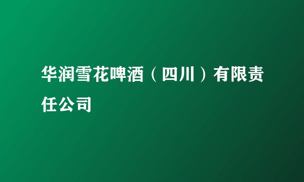 华润雪花啤酒（四川）有限责任公司