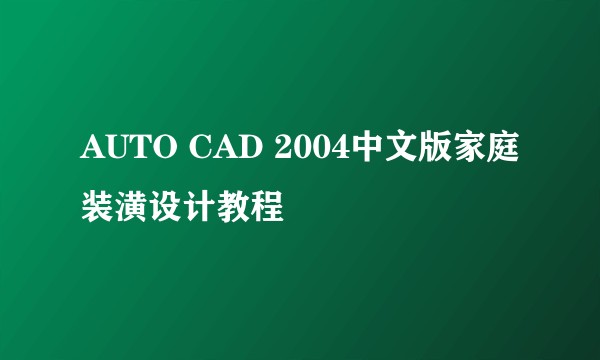 AUTO CAD 2004中文版家庭装潢设计教程
