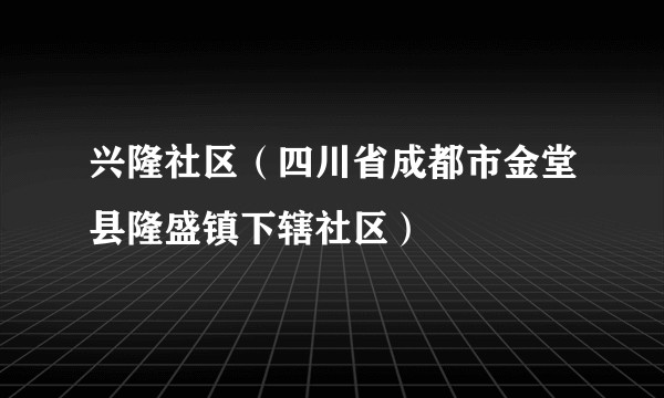 兴隆社区(四川省成都市金堂县隆盛镇下辖社区)