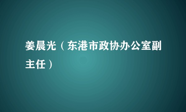 姜晨光（东港市政协办公室副主任）
