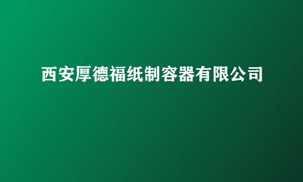 西安厚德福纸制容器有限公司