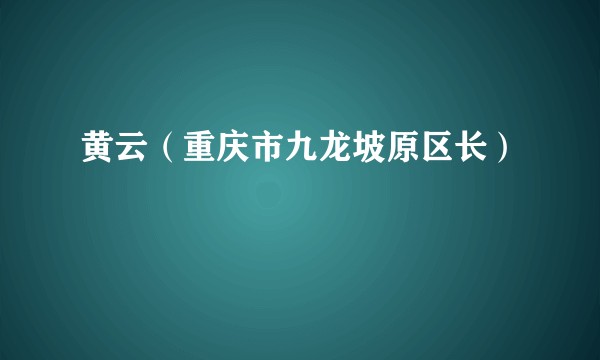 黄云（重庆市九龙坡原区长）