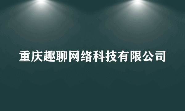 重庆趣聊网络科技有限公司