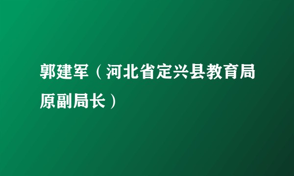 郭建军（河北省定兴县教育局原副局长）