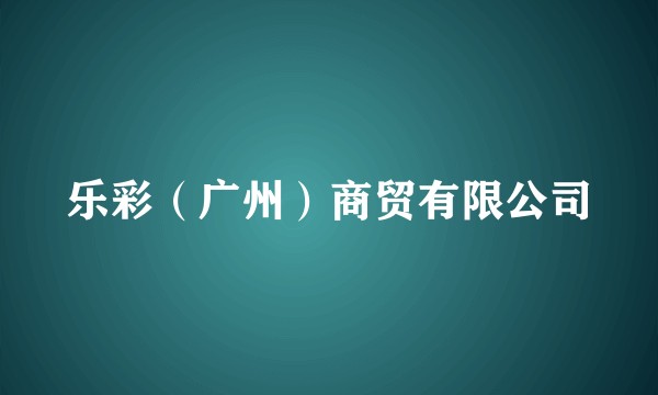 乐彩（广州）商贸有限公司