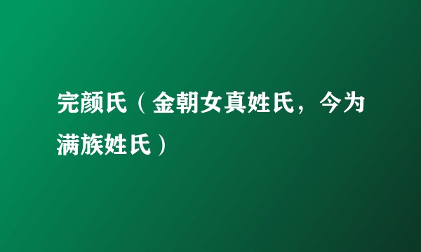 完颜氏(金朝女真姓氏,今为满族姓氏)