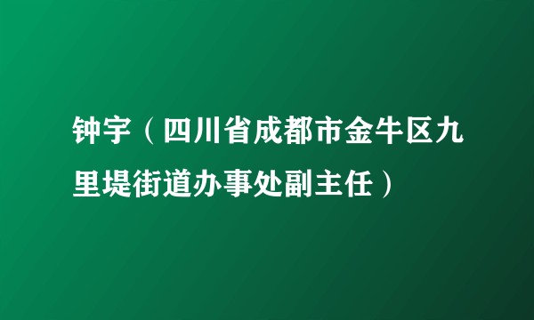 钟宇（四川省成都市金牛区九里堤街道办事处副主任）