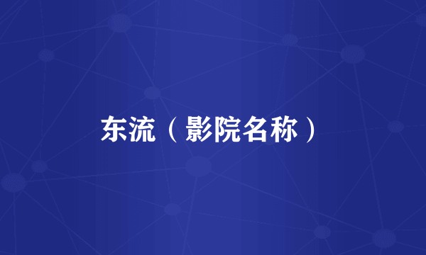 东流（影院名称）