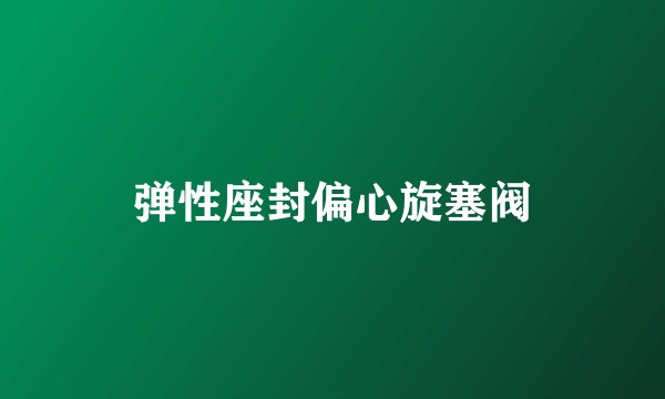弹性座封偏心旋塞阀