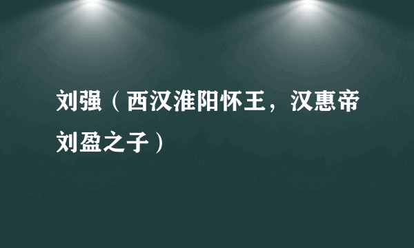 刘强（西汉淮阳怀王，汉惠帝刘盈之子）